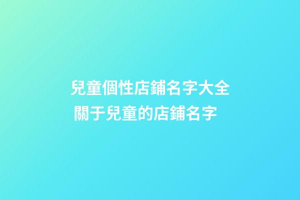 兒童個性店鋪名字大全 關于兒童的店鋪名字-第1張-店鋪起名-玄機派